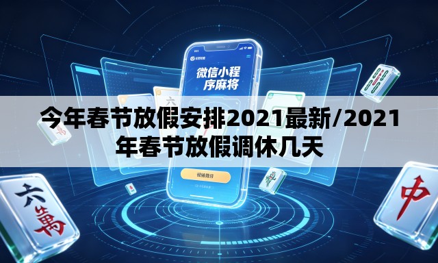 今年春节放假安排2021最新/2021年春节放假调休几天