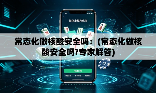 常态化做核酸安全吗：(常态化做核酸安全吗?专家解答)