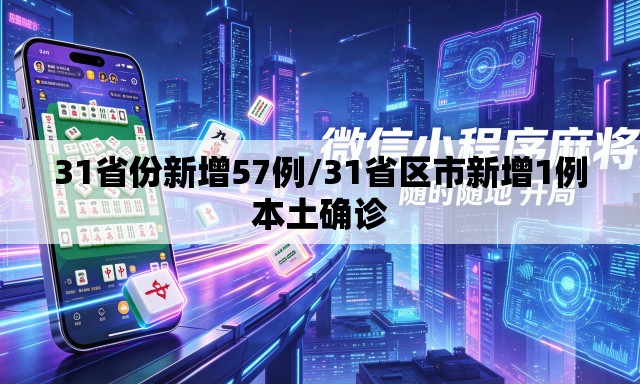 31省份新增57例/31省区市新增1例本土确诊