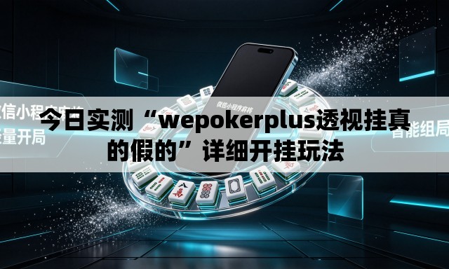 今日实测“wepokerplus透视挂真的假的	”详细开挂玩法