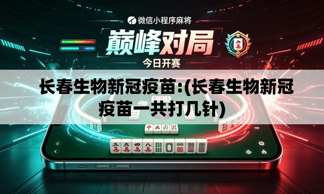   长春生物新冠疫苗:(长春生物新冠疫苗一共打几针)
