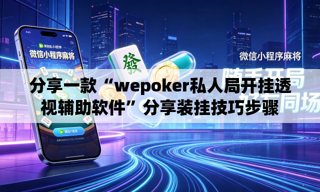 分享一款“wepoker私人局开挂透视辅助软件	”分享装挂技巧步骤