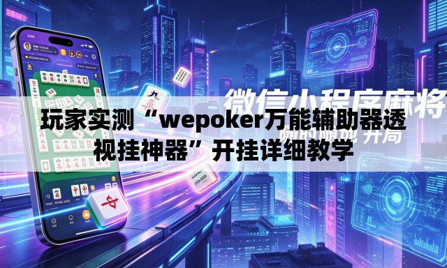 玩家实测“wepoker万能辅助器透视挂神器	”开挂详细教学
