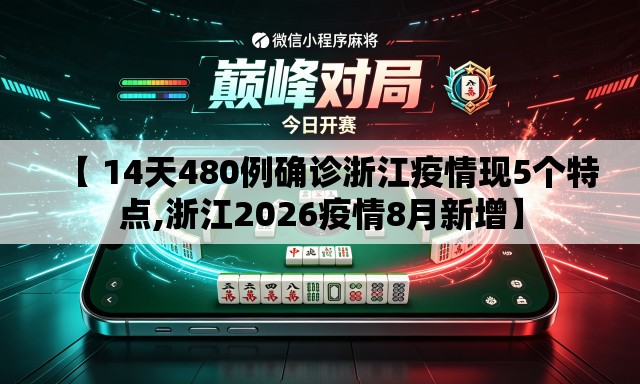 【 14天480例确诊浙江疫情现5个特点,浙江2026疫情8月新增】