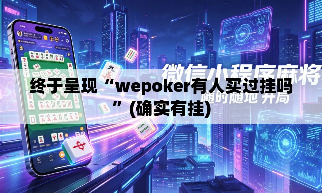 终于呈现“wepoker有人买过挂吗”(确实有挂)