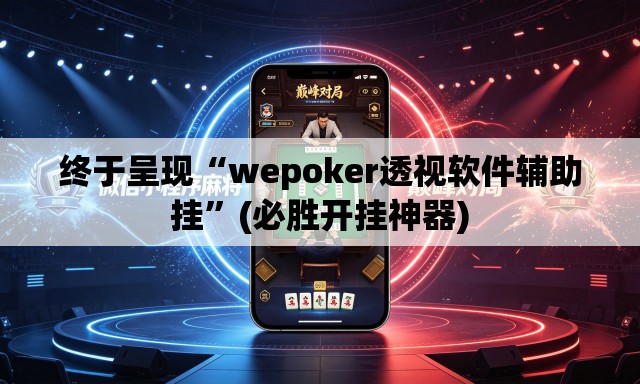 终于呈现“wepoker透视软件辅助挂”(必胜开挂神器)