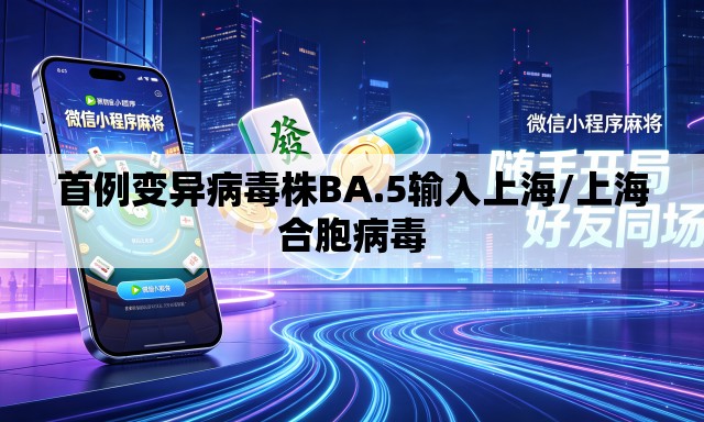首例变异病毒株BA.5输入上海/上海合胞病毒