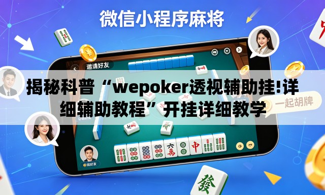 揭秘科普“wepoker透视辅助挂!详细辅助教程	”开挂详细教学