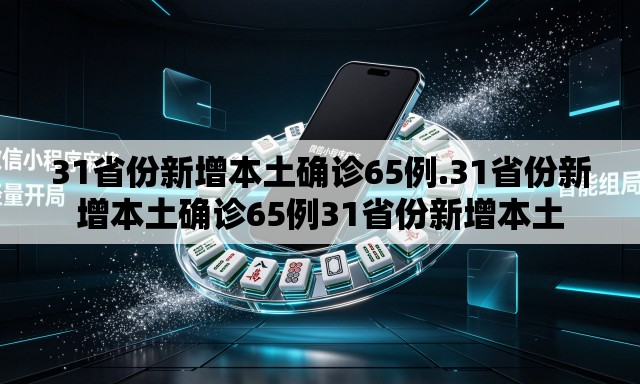 31省份新增本土确诊65例.31省份新增本土确诊65例31省份新增本土 31省份新增本土确诊65例.31省份新增本土确诊65例31省份新增本土