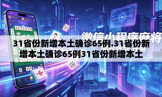 31省份新增本土确诊65例.31省份新增本土确诊65例31省份新增本土 31省份新增本土确诊65例.31省份新增本土确诊65例31省份新增本土