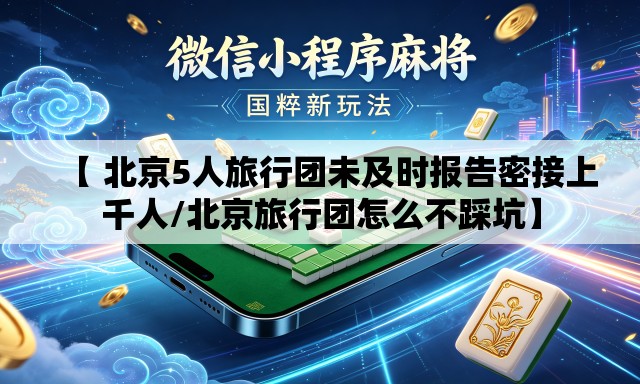 【 北京5人旅行团未及时报告密接上千人/北京旅行团怎么不踩坑】 【 北京5人旅行团未及时报告密接上千人/北京旅行团怎么不踩坑】