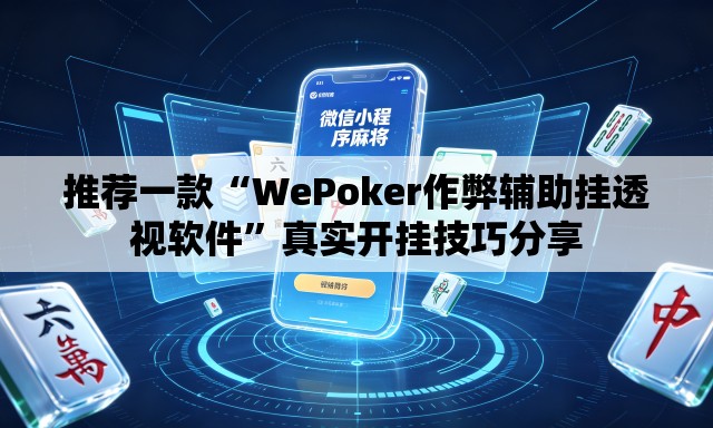 推荐一款“WePoker作弊辅助挂透视软件”真实开挂技巧分享
