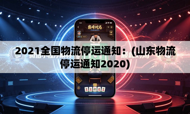 2021全国物流停运通知：(山东物流停运通知2020)