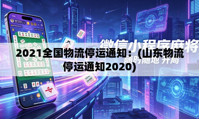 2021全国物流停运通知：(山东物流停运通知2020)