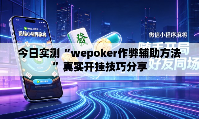 今日实测“wepoker作弊辅助方法	”真实开挂技巧分享