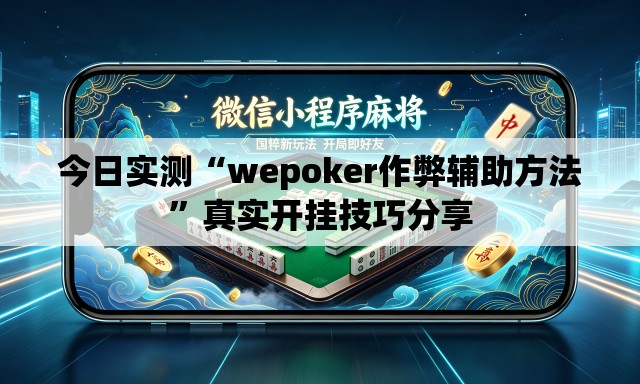 今日实测“wepoker作弊辅助方法”真实开挂技巧分享