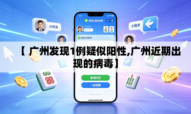 【 广州发现1例疑似阳性,广州近期出现的病毒】 【 广州发现1例疑似阳性,广州近期出现的病毒】