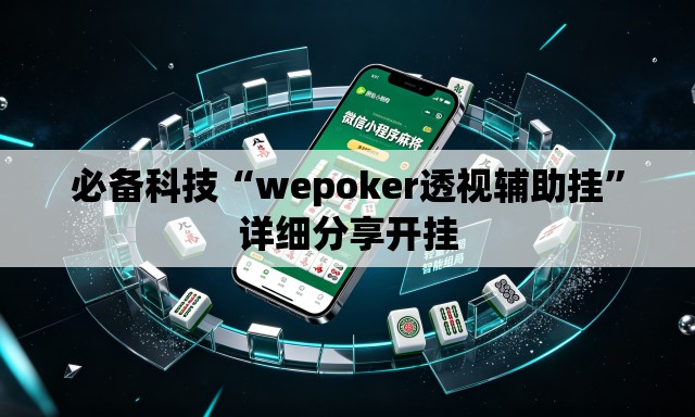 必备科技“wepoker透视辅助挂”详细分享开挂