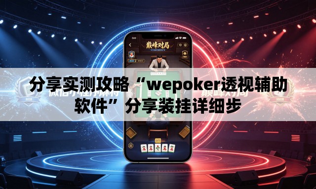 分享实测攻略“wepoker透视辅助软件”分享装挂详细步