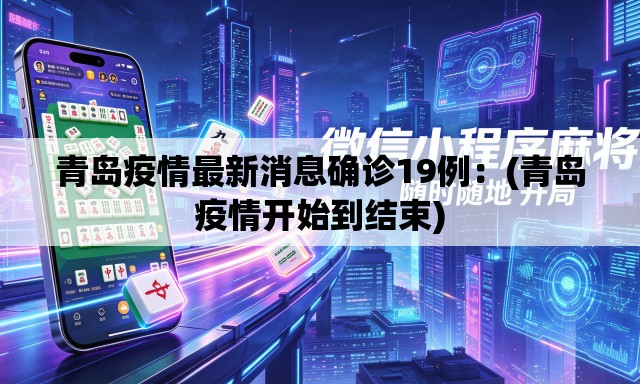 青岛疫情最新消息确诊19例:(青岛疫情开始到结束) 青岛疫情最新消息确诊19例:(青岛疫情开始到结束)