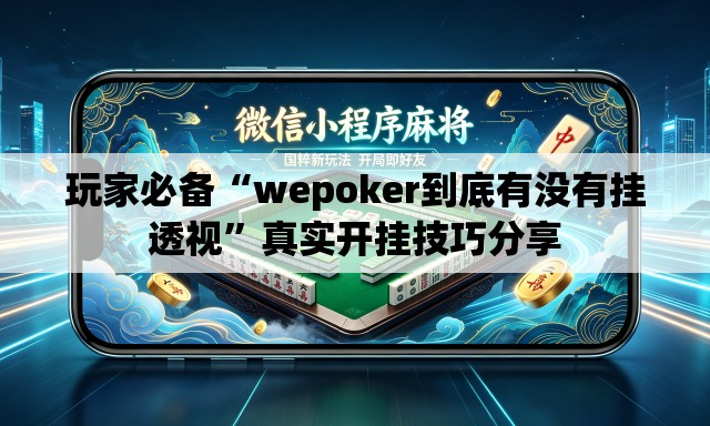 玩家必备“wepoker到底有没有挂透视”真实开挂技巧分享