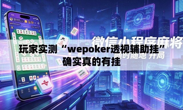 玩家实测“wepoker透视辅助挂	”确实真的有挂