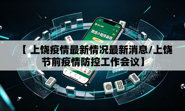 【 上饶疫情最新情况最新消息/上饶节前疫情防控工作会议】 【 上饶疫情最新情况最新消息/上饶节前疫情防控工作会议】