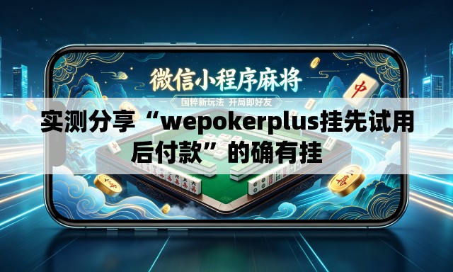 实测分享“wepokerplus挂先试用后付款”的确有挂