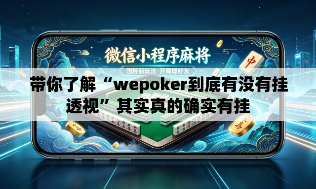 带你了解“wepoker到底有没有挂透视”其实真的确实有挂