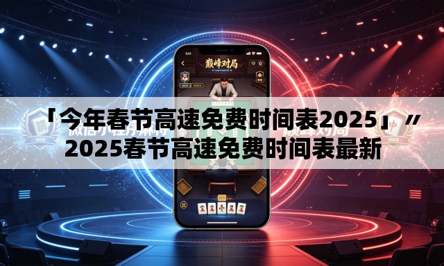 「今年春节高速免费时间表2025」〃2025春节高速免费时间表最新