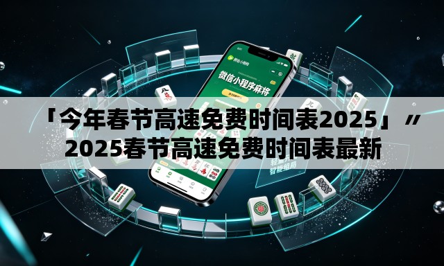 「今年春节高速免费时间表2025」〃2025春节高速免费时间表最新