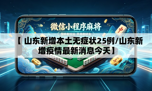 【 山东新增本土无症状25例/山东新增疫情最新消息今天】 【 山东新增本土无症状25例/山东新增疫情最新消息今天】