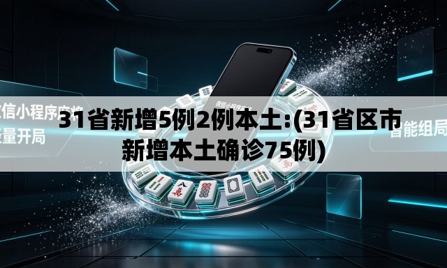  31省新增5例2例本土:(31省区市新增本土确诊75例)