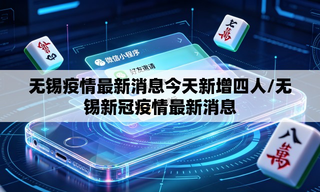 无锡疫情最新消息今天新增四人/无锡新冠疫情最新消息
