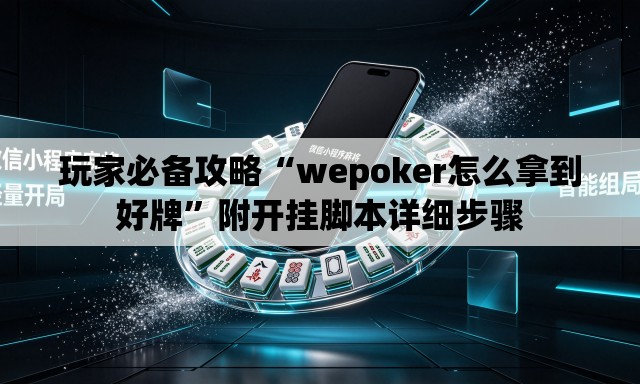 玩家必备攻略“wepoker怎么拿到好牌”附开挂脚本详细步骤