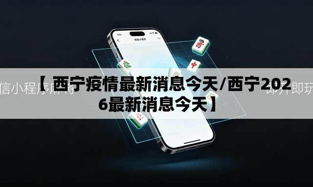 【 西宁疫情最新消息今天/西宁2026最新消息今天】