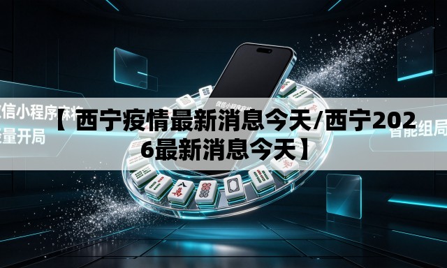 【 西宁疫情最新消息今天/西宁2026最新消息今天】