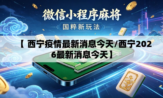 【 西宁疫情最新消息今天/西宁2026最新消息今天】