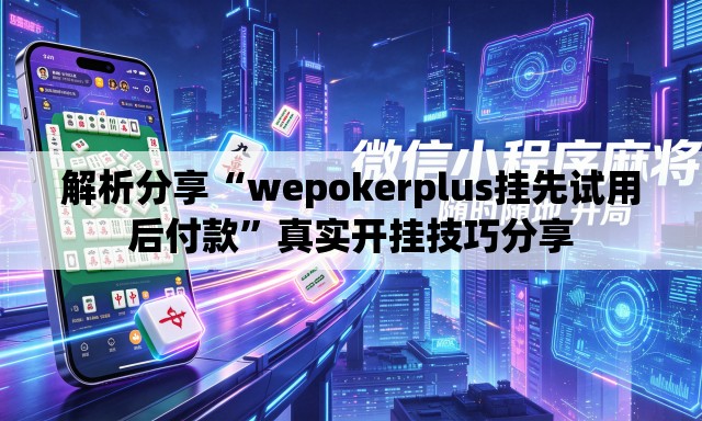 解析分享“wepokerplus挂先试用后付款	”真实开挂技巧分享