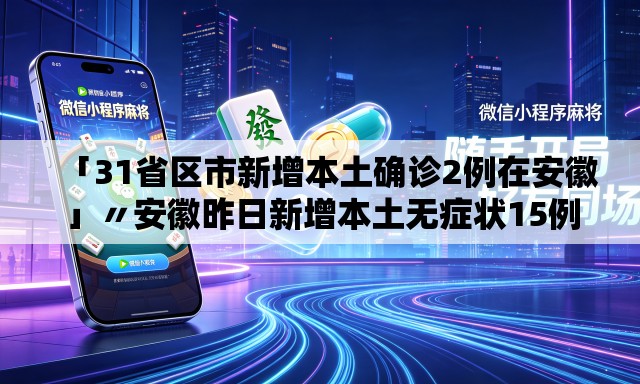 「31省区市新增本土确诊2例在安徽」〃安徽昨日新增本土无症状15例 「31省区市新增本土确诊2例在安徽」〃安徽昨日新增本土无症状15例