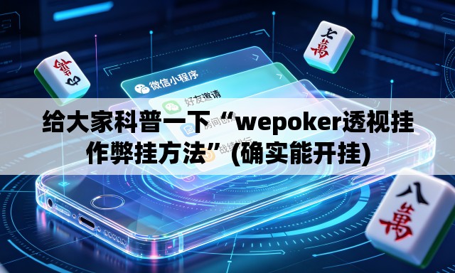 给大家科普一下“wepoker透视挂作弊挂方法	”(确实能开挂)