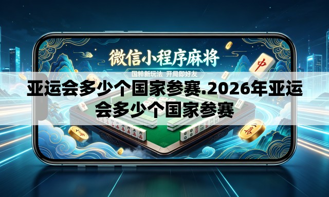 亚运会多少个国家参赛.2026年亚运会多少个国家参赛 亚运会多少个国家参赛.2026年亚运会多少个国家参赛