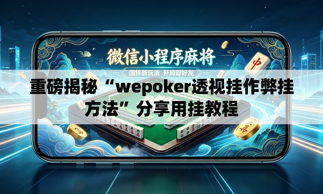 重磅揭秘“wepoker透视挂作弊挂方法”分享用挂教程