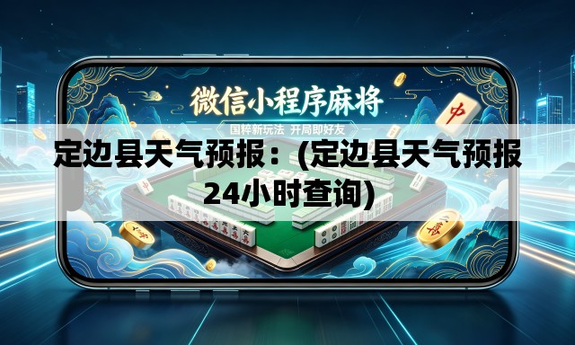 定边县天气预报：(定边县天气预报24小时查询)