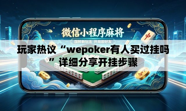 玩家热议“wepoker有人买过挂吗”详细分享开挂步骤