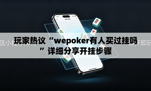 玩家热议“wepoker有人买过挂吗”详细分享开挂步骤