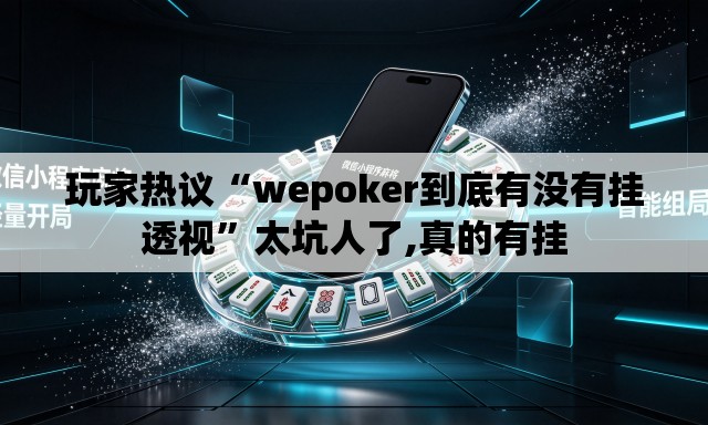 玩家热议“wepoker到底有没有挂透视”太坑人了,真的有挂