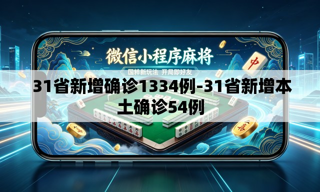  31省新增确诊1334例-31省新增本土确诊54例