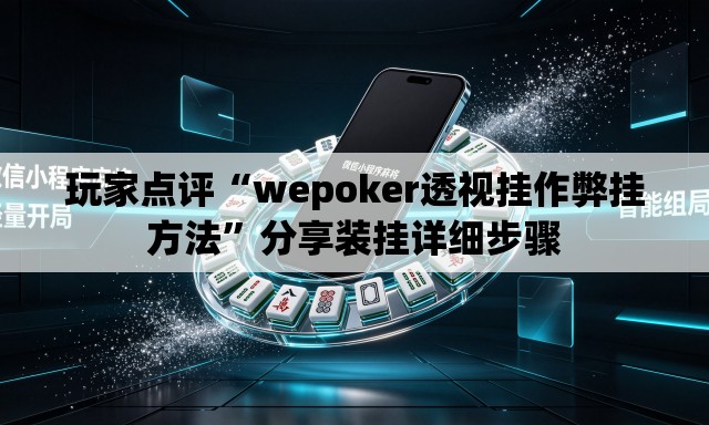 玩家点评“wepoker透视挂作弊挂方法	”分享装挂详细步骤