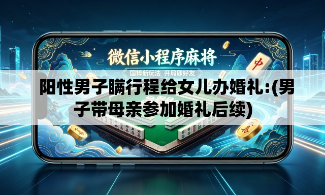   阳性男子瞒行程给女儿办婚礼:(男子带母亲参加婚礼后续)